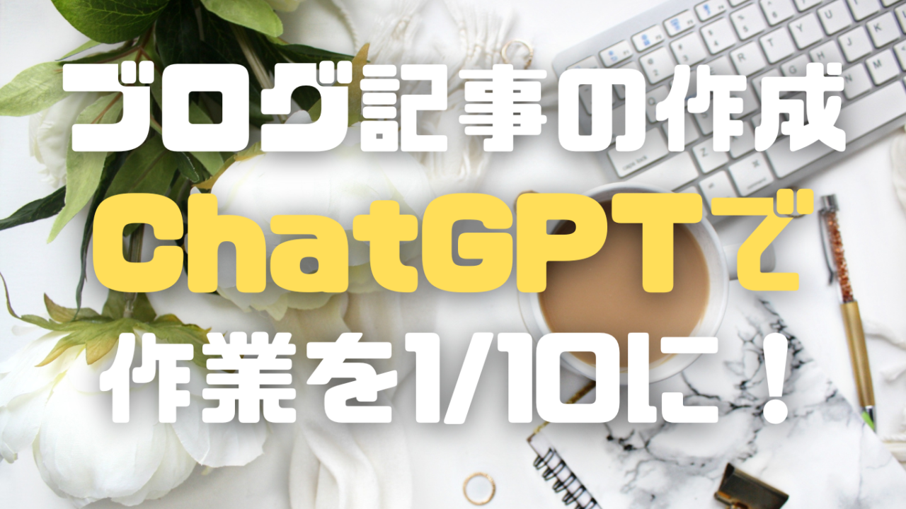 ChatGPTを活用してブログ記事の作成を1/10の負担に