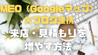 地域密着ビジネスの「MEO（Googleマップ）×ブログ連携」で来店・見積もりを増やす方法