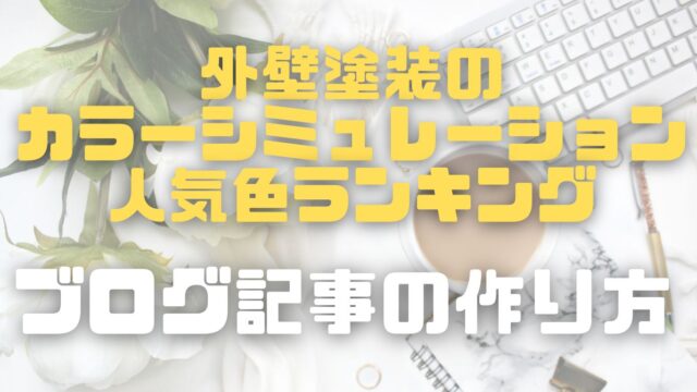 失敗しない色選び！「外壁塗装のカラーシミュレーション・人気色ランキング」ブログ記事の作り方