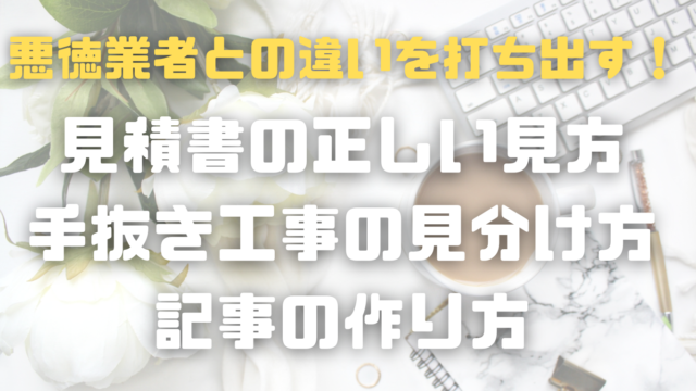 悪徳業者との違いを打ち出す！「見積書の正しい見方・手抜き工事の見分け方」記事の作り方