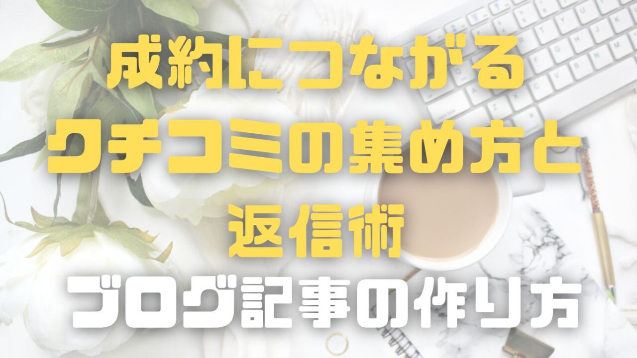 Googleマップ集客を加速させる！「成約につながるクチコミの集め方と返信術」ブログ記事の作り方